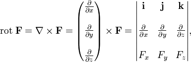 \operatorname{rot}\; \mathbf{F} = \mathbf{\nabla} \times \mathbf{F} = \begin{pmatrix}
\frac{\partial}{\partial x} \\  \\
\frac{\partial}{\partial y} \\  \\
\frac{\partial}{\partial z}
\end{pmatrix} \times \mathbf F = \begin{vmatrix} \mathbf{i} & \mathbf{j} & \mathbf{k} \\  \\
\frac{\partial}{\partial x} & \frac{\partial}{\partial y} & \frac{\partial}{\partial z} \\
 \\  F_x & F_y & F_z \end{vmatrix},